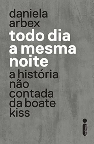 Todo Dia A Mesma Noite: A História Não Contada Da Boate Kiss