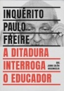 Inquérito Paulo Freire: A Ditadura Interroga O Educador