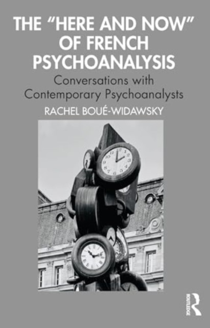 The “Here and Now” of French Psychoanalysis : Conversations with Contemporary Psychoanalysts