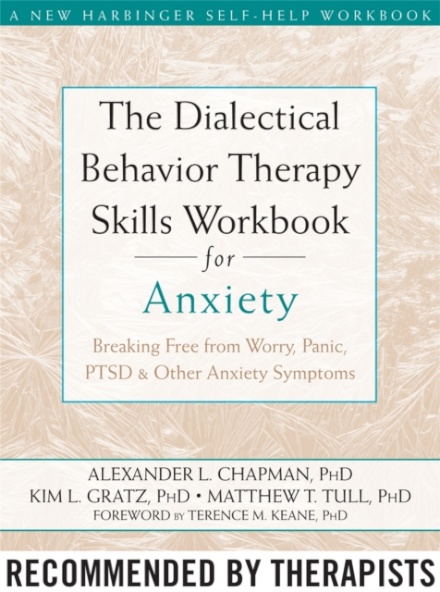 The Dialectical Behaviour Therapy Skills Workbook for Anxiety : Breaking Free from Worry, Panic, PTSD, and Other Anxiety Symptoms