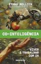 Co-inteligência - Viver e trabalhar com IA