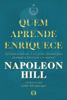 Quem Aprende Enriquece:  Aprenda a Utilizar O Seu Poder Pessoal Para Alcançar A Liberdade E O Sucesso!