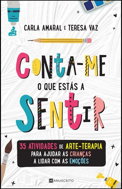 Conta-me o que Estás a Sentir - 35 Atividades de Arte-Terapia para Ajudar as Crianças a Lidar com as Emoções