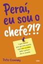 Peraí, Eu Sou O Chefe?!? Guia Essencial Para Novos Gerentes