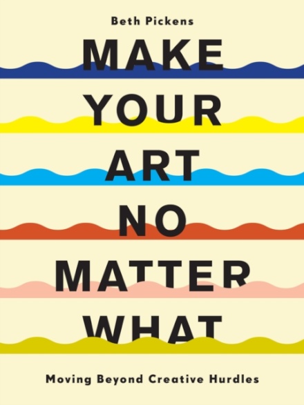 Make Your Art No Matter What : Moving Beyond Creative Hurdles