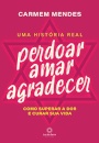 Perdoar amar agradecer: como superar a dor e curar sua vida