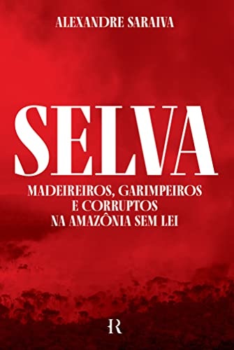 Selva: Madeireiros, Garimpeiros E Corruptos Amazônia Sem Lei