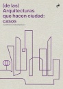 Arquitecturas Que Hacen Ciudad. Casos