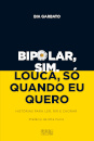 Bipolar, Sim. Louca, Só Quando Eu Quero