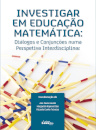 Investigar em Educação Matemática: Diálogos e conjunções numa perspetiva interdisciplinar