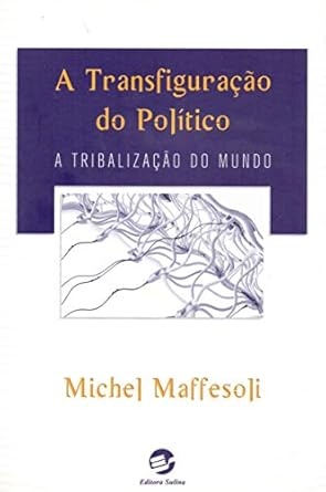 A Transfiguração Do Político: A Tribalização Do Mundo