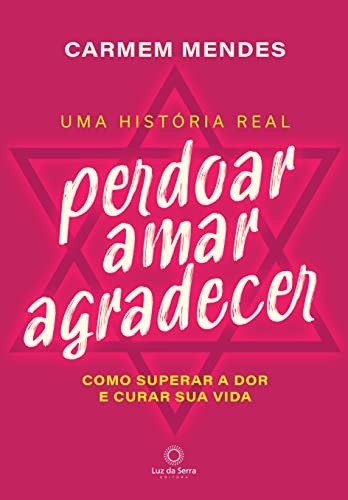 Perdoar amar agradecer: como superar a dor e curar sua vida