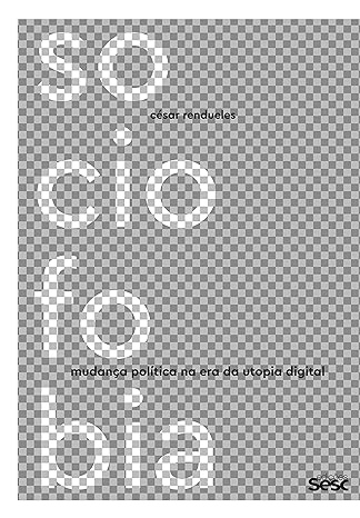 Sociofobia: Mudança Política Na Era Da Utopia Digital