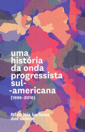 Uma História Da Onda Progressista Sul-Americana (1998-2016)