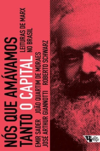 Nós Que Amávamos Tanto O Capital: Leituras De Marx No Brasil