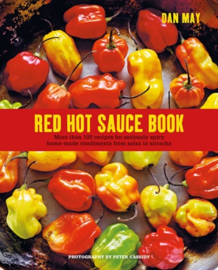 Red Hot Sauce Book : More Than 100 Recipes for Seriously Spicy Home-Made Condiments from Salsa to Sriracha