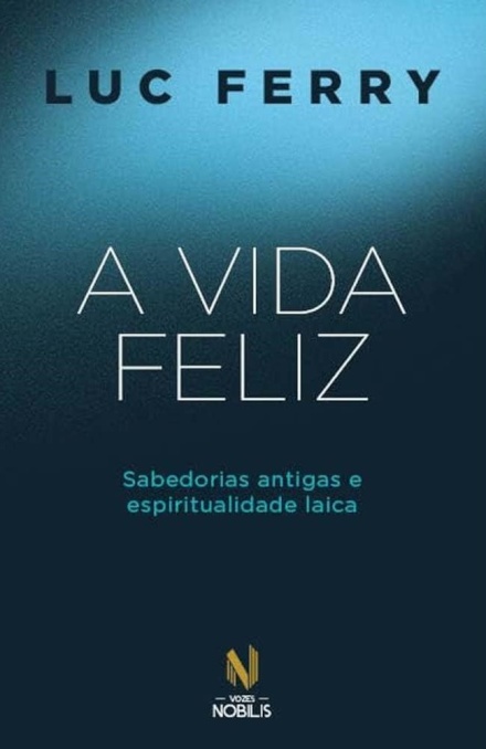 A Vida Feliz: Sabedorias Antigas E Espiritualidade Laica