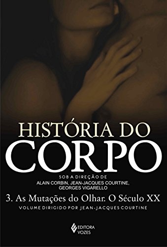 História Do Corpo 3: As Mutações Do Olhar. O Século XX