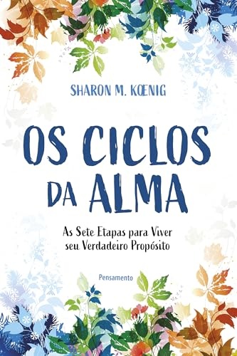 Os Ciclos Da Alma: As Sete Etapas Para Viver Seu Verdadeiro