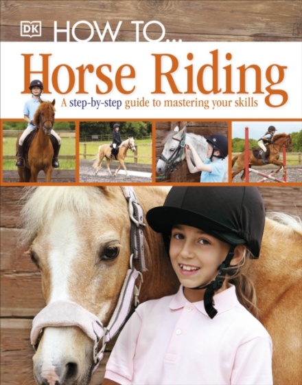 How To...Horse Riding : A Step-by-Step Guide to Mastering Your Skills