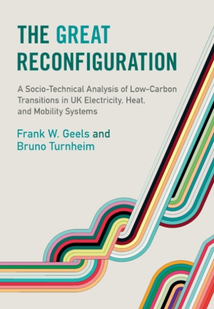 The Great Reconfiguration : A Socio-Technical Analysis of Low-Carbon Transitions in UK Electricity, Heat, and Mobility Systems