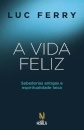 A Vida Feliz: Sabedorias Antigas E Espiritualidade Laica