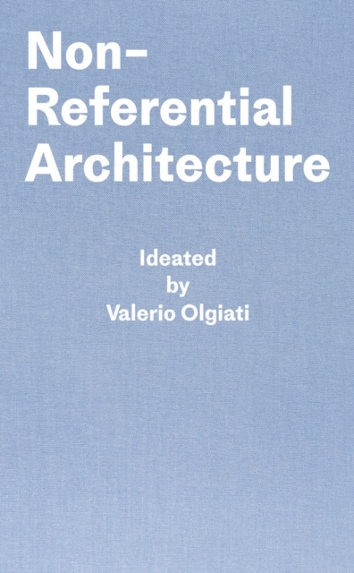 Non-Referential Architecture : Ideated by Valerio Olgiati - Written by Markus Breitschmid