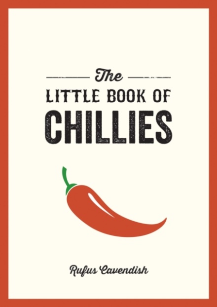 The Little Book of Chillies : A Pocket Guide to the Wonderful World of Chilli Peppers, Featuring Recipes, Trivia and More