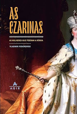 Czarinas, As: As Mulheres Que Fizeram A Rússia