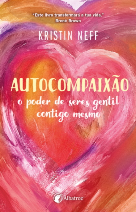 Autocompaixão - O Poder De Seres Gentil Contigo Mesmo