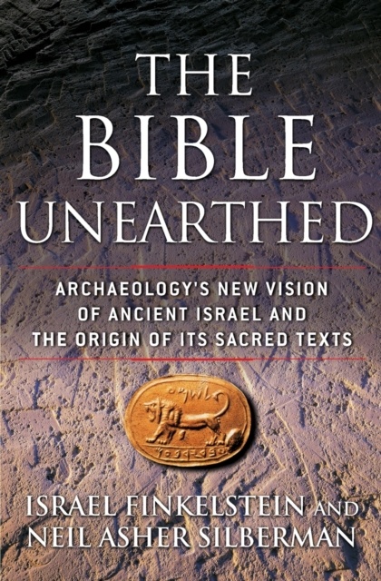 The Bible Unearthed : Archaeology's New Vision of Ancient Israel and the Origin of Its Sacred Texts