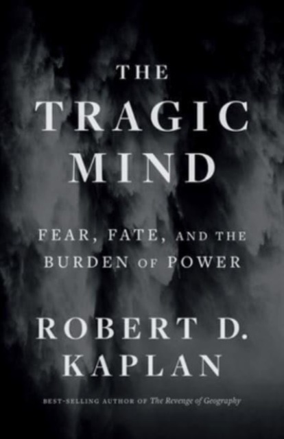 The Tragic Mind : Fear, Fate, and the Burden of Power