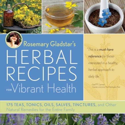 Rosemary Gladstar's Herbal Recipes for Vibrant Health : 175 Teas, Tonics, Oils, Salves, Tinctures, and Other Natural Remedies for the Entire Family