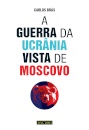 A Guerra da Ucrânia Vista de Moscovo