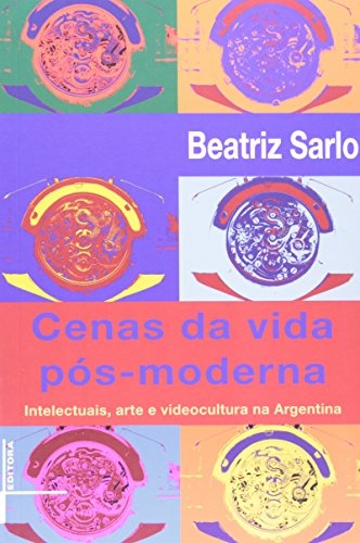 Cenas Da Vida Pós-Moderna: Intelectuais, Arte, Videocultura