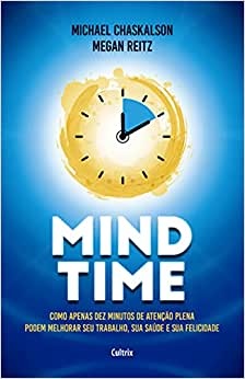 Mind Time: Como Apenas Dez Minutos De Atenção Plena Podem Melhorar Seu Trabalho, Saúde E Felicidade