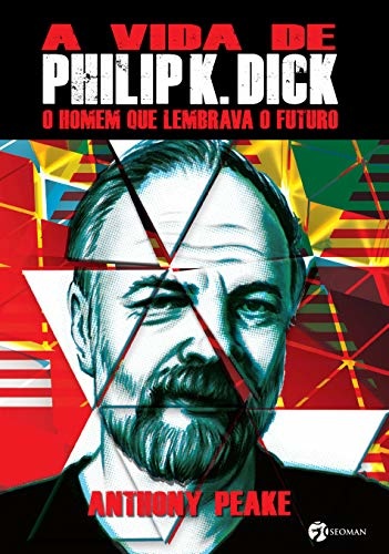 A Vida De Philip K Dick: O Homem Que Lembrava O Futuro