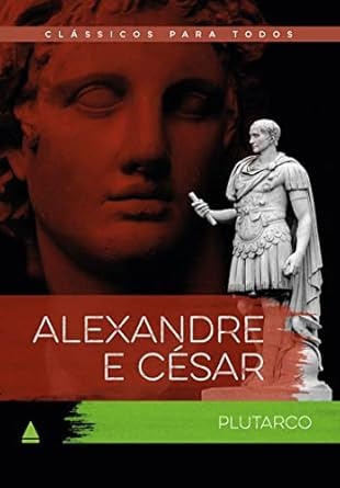 Alexandre E César: Vidas Comparadas Maiores Guerreiros