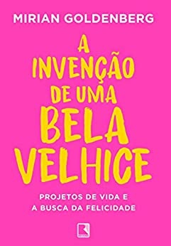 A Invenção De Uma Bela Velhice: Projetos De Vida E A Busca