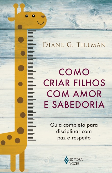 Como Criar Filhos Com Amor E Sabedoria: Guia Para Disciplina