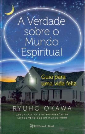 A Verdade Sobre O Mundo Espiritual: Guia Para Vida Feliz