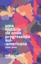 Uma História Da Onda Progressista Sul-Americana (1998-2016)