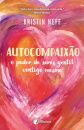 Autocompaixão - O Poder De Seres Gentil Contigo Mesmo